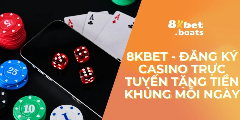 8kbet - Đăng Ký Casino Trực Tuyến Tặng Tiền Khủng Mỗi Ngày